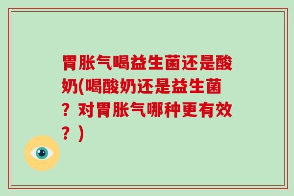 胃喝益生菌还是酸奶(喝酸奶还是益生菌？对胃哪种更有效？)