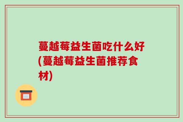 蔓越莓益生菌吃什么好(蔓越莓益生菌推荐食材)