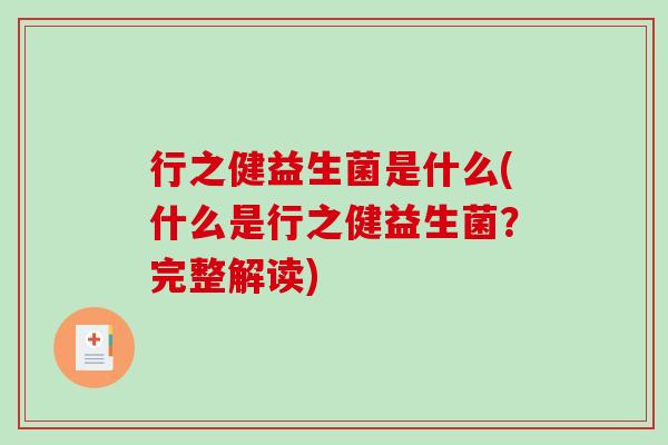 行之健益生菌是什么(什么是行之健益生菌？完整解读)