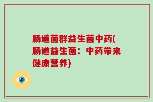 肠道菌群益生菌(肠道益生菌：带来健康营养)