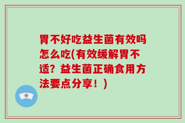 胃不好吃益生菌有效吗怎么吃(有效缓解胃不适？益生菌正确食用方法要点分享！)