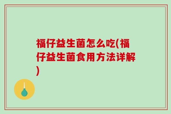 福仔益生菌怎么吃(福仔益生菌食用方法详解)