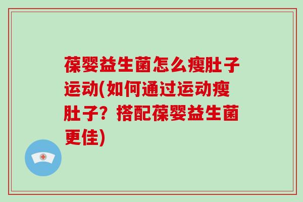 葆婴益生菌怎么瘦肚子运动(如何通过运动瘦肚子？搭配葆婴益生菌更佳)