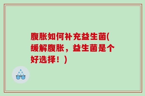 如何补充益生菌(缓解，益生菌是个好选择！)