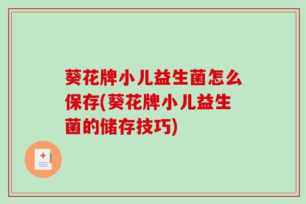 葵花牌小儿益生菌怎么保存(葵花牌小儿益生菌的储存技巧)