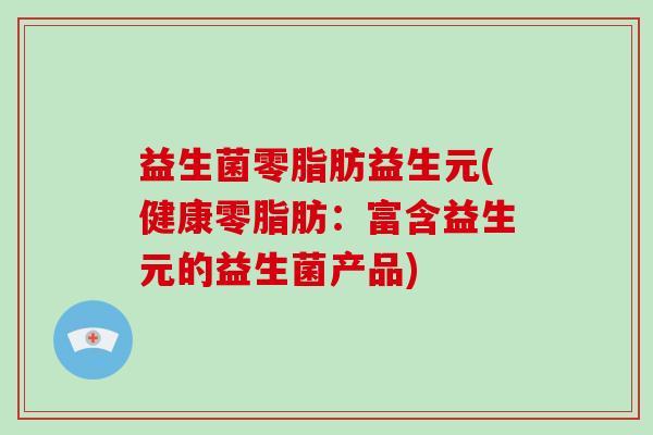 益生菌零脂肪益生元(健康零脂肪：富含益生元的益生菌产品)