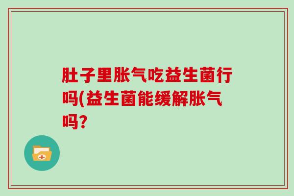 肚子里吃益生菌行吗(益生菌能缓解吗？