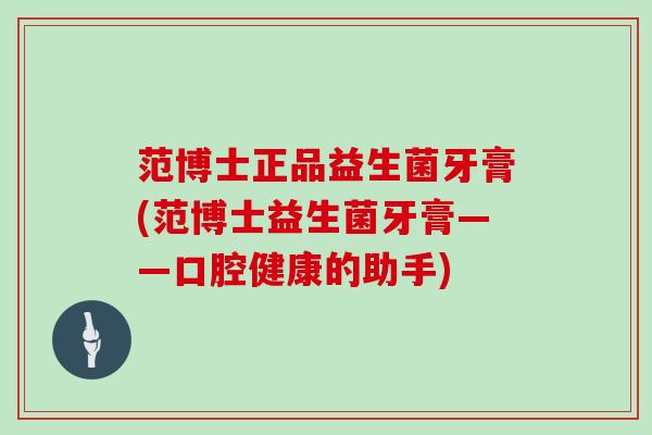范博士正品益生菌牙膏(范博士益生菌牙膏——口腔健康的助手)