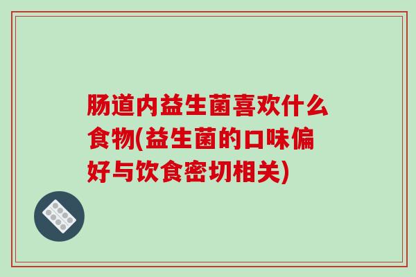 肠道内益生菌喜欢什么食物(益生菌的口味偏好与饮食密切相关)