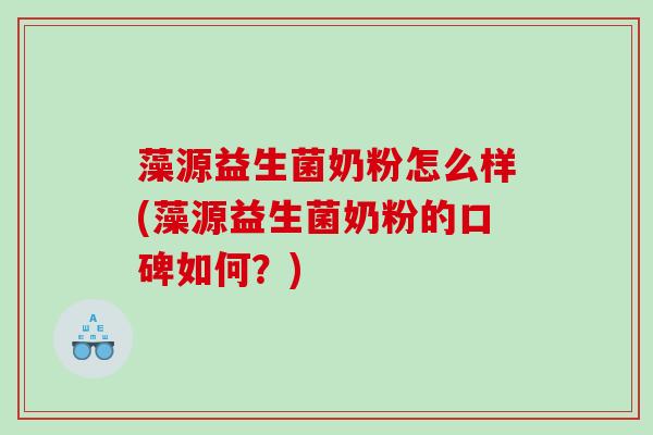 藻源益生菌奶粉怎么样(藻源益生菌奶粉的口碑如何？)