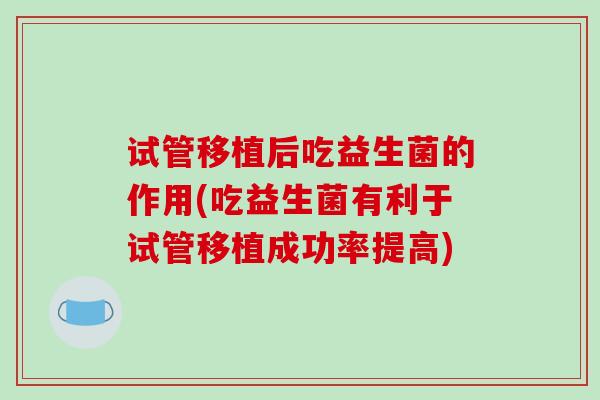 试管移植后吃益生菌的作用(吃益生菌有利于试管移植成功率提高)