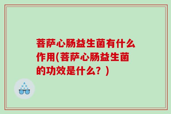 菩萨心肠益生菌有什么作用(菩萨心肠益生菌的功效是什么？)