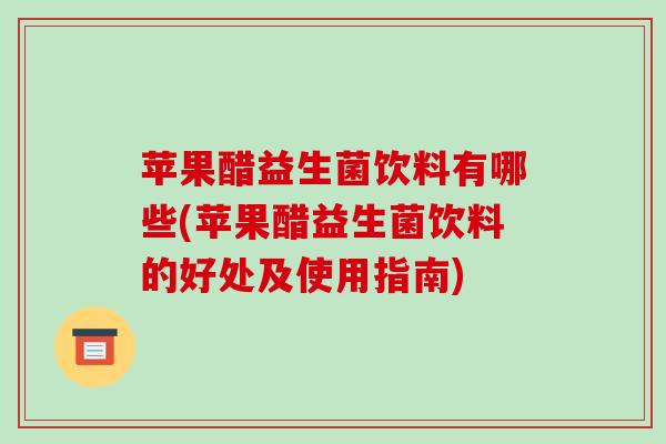 苹果醋益生菌饮料有哪些(苹果醋益生菌饮料的好处及使用指南)