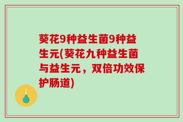 葵花9种益生菌9种益生元(葵花九种益生菌与益生元，双倍功效保护肠道)