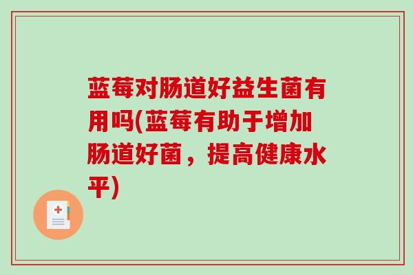 蓝莓对肠道好益生菌有用吗(蓝莓有助于增加肠道好菌，提高健康水平)