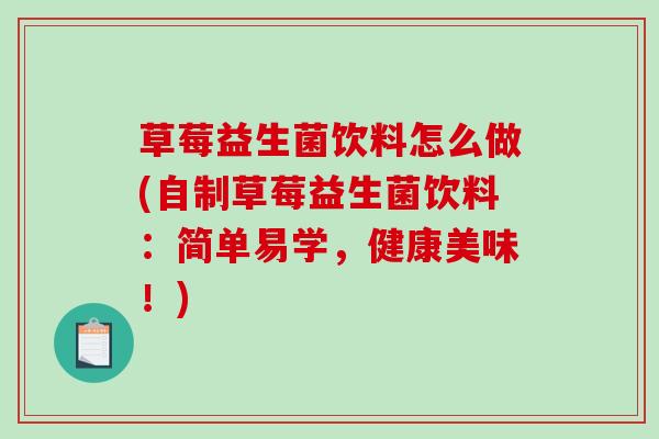 草莓益生菌饮料怎么做(自制草莓益生菌饮料：简单易学，健康美味！)