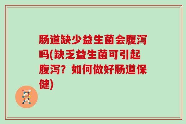肠道缺少益生菌会腹泻吗(缺乏益生菌可引起腹泻？如何做好肠道保健)