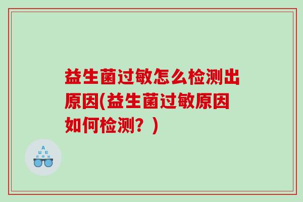 益生菌怎么检测出原因(益生菌原因如何检测？)