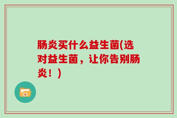 买什么益生菌(选对益生菌，让你告别！)