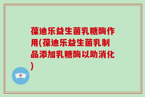 葆迪乐益生菌乳糖酶作用(葆迪乐益生菌乳制品添加乳糖酶以助消化) 葆迪乐益生菌乳糖酶作用(葆迪乐益生菌乳制品添加乳糖酶以助消化)