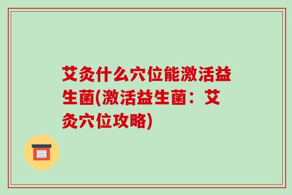 艾灸什么穴位能激活益生菌(激活益生菌：艾灸穴位攻略)