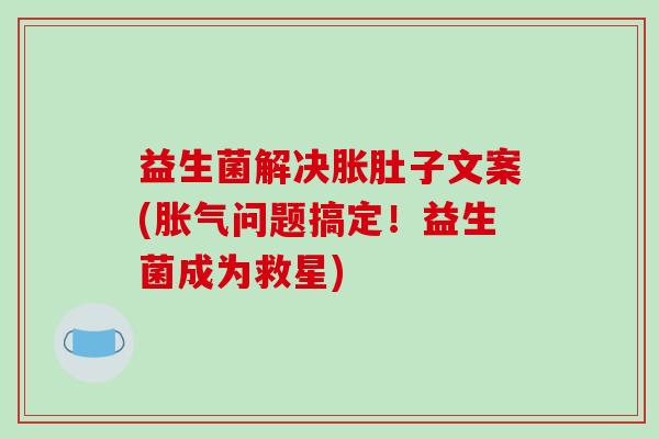 益生菌解决胀肚子文案(胀气问题搞定！益生菌成为救星)