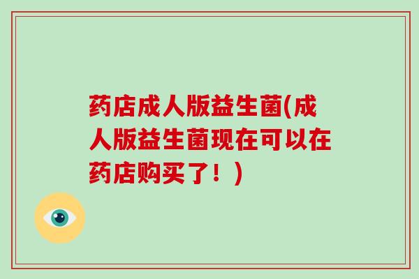 药店成人版益生菌(成人版益生菌现在可以在药店购买了！)