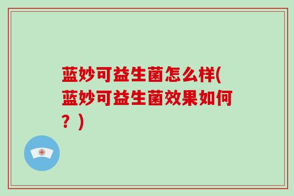 蓝妙可益生菌怎么样(蓝妙可益生菌效果如何？)