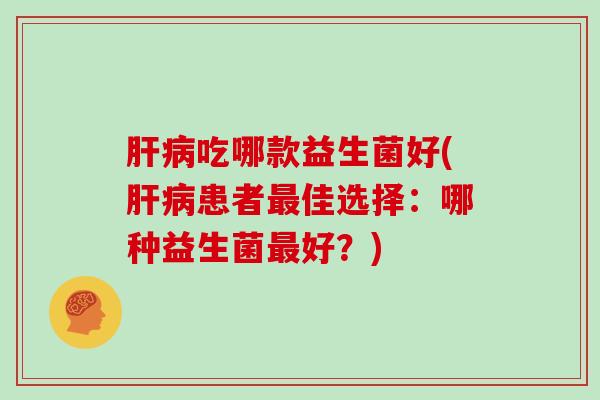 吃哪款益生菌好(患者佳选择：哪种益生菌好？)