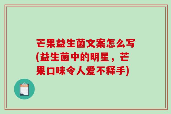 芒果益生菌文案怎么写(益生菌中的明星，芒果口味令人爱不释手)