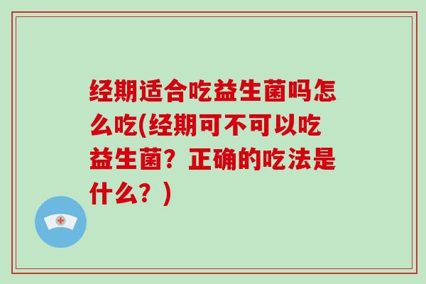 经期适合吃益生菌吗怎么吃(经期可不可以吃益生菌？正确的吃法是什么？)