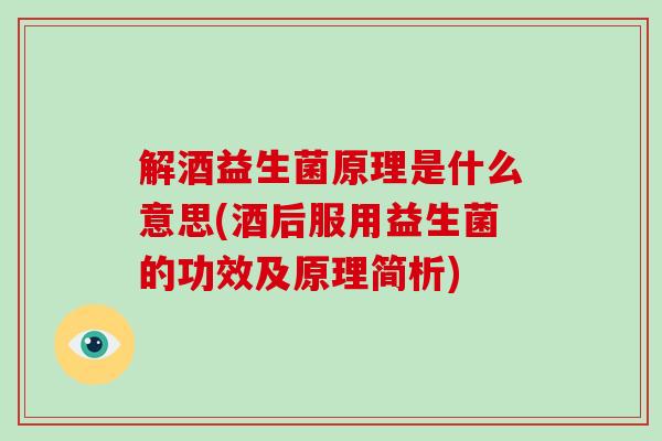 解酒益生菌原理是什么意思(酒后服用益生菌的功效及原理简析)