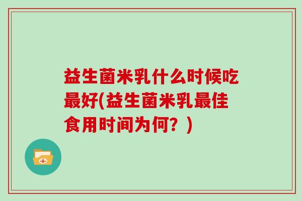 益生菌米乳什么时候吃最好(益生菌米乳最佳食用时间为何？)