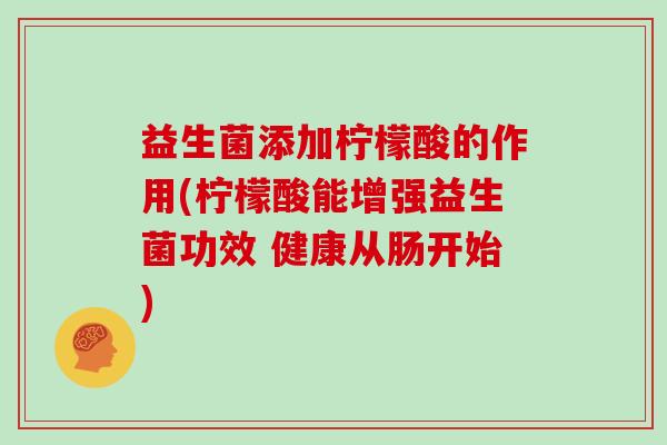 益生菌添加柠檬酸的作用(柠檬酸能增强益生菌功效 健康从肠开始)