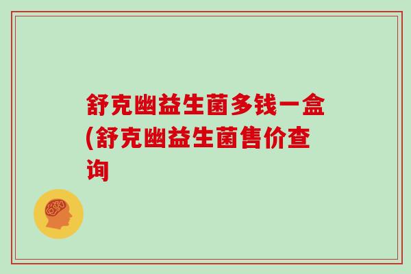 舒克幽益生菌多钱一盒(舒克幽益生菌售价查询