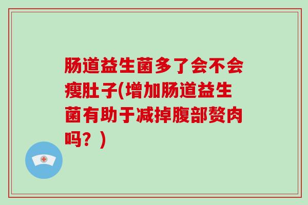 肠道益生菌多了会不会瘦肚子(增加肠道益生菌有助于减掉腹部赘肉吗？)