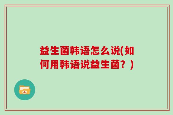 益生菌韩语怎么说(如何用韩语说益生菌？)