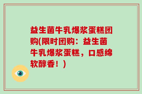 益生菌牛乳爆浆蛋糕团购(限时团购：益生菌牛乳爆浆蛋糕，口感绵软醇香！)