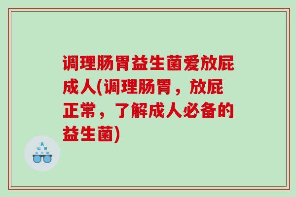 调理肠胃益生菌爱放屁成人(调理肠胃，放屁正常，了解成人必备的益生菌)
