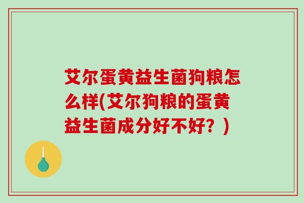 艾尔蛋黄益生菌狗粮怎么样(艾尔狗粮的蛋黄益生菌成分好不好？)