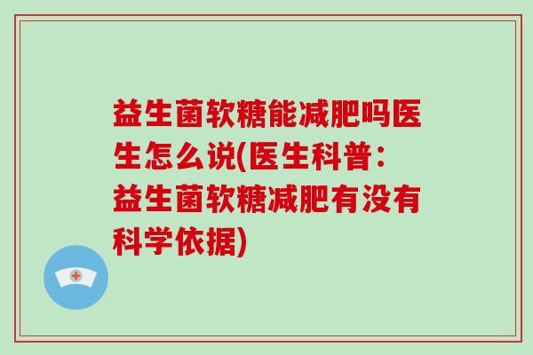 益生菌软糖能吗医生怎么说(医生科普：益生菌软糖有没有科学依据)