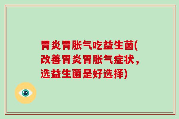 胃炎胃胀气吃益生菌(改善胃炎胃胀气症状，选益生菌是好选择)