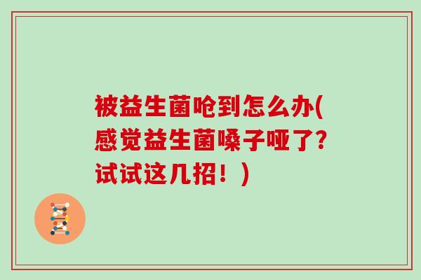 被益生菌呛到怎么办(感觉益生菌嗓子哑了？试试这几招！)