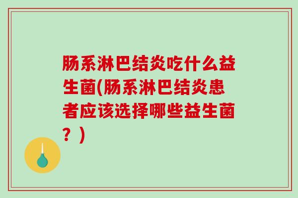 肠系淋巴结炎吃什么益生菌(肠系淋巴结炎患者应该选择哪些益生菌？)