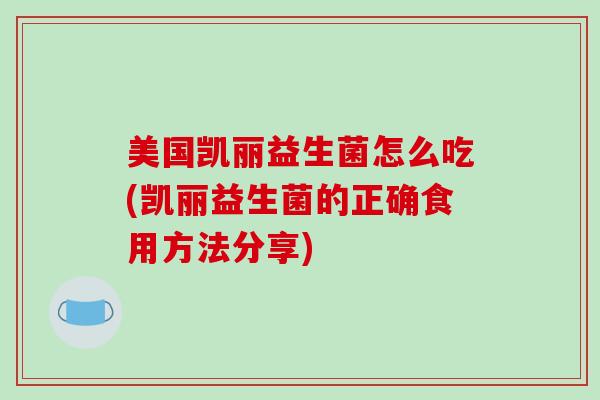 美国凯丽益生菌怎么吃(凯丽益生菌的正确食用方法分享)
