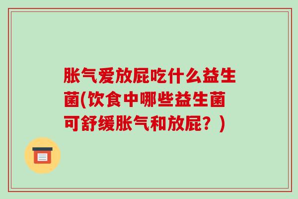爱放屁吃什么益生菌(饮食中哪些益生菌可舒缓和放屁？)
