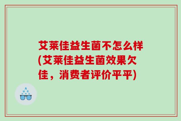艾莱佳益生菌不怎么样(艾莱佳益生菌效果欠佳，消费者评价平平)