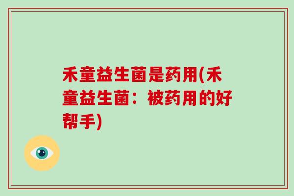 禾童益生菌是药用(禾童益生菌：被药用的好帮手)