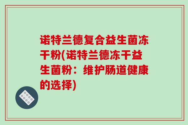诺特兰德复合益生菌冻干粉(诺特兰德冻干益生菌粉：维护肠道健康的选择)