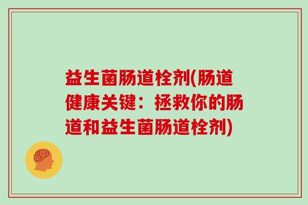 益生菌肠道栓剂(肠道健康关键：拯救你的肠道和益生菌肠道栓剂)